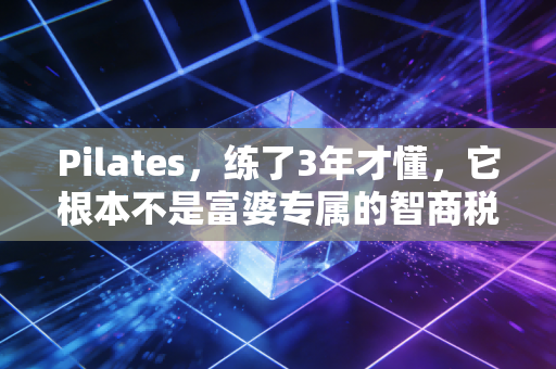 Pilates,练了3年才懂,它根本不是富婆专属的智商税 Pilates,练了3年才懂,它根本不是富婆专属的智商税