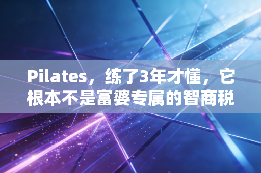 Pilates，练了3年才懂，它根本不是富婆专属的智商税