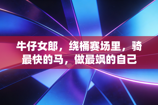 牛仔女郎，绕桶赛场里，骑最快的马，做最飒的自己