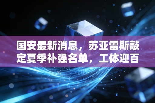 国安最新消息，苏亚雷斯敲定夏季补强名单，工体迎百球里程碑，新赛季冲冠路径明晰