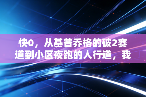 快0,从基普乔格的破2赛道到小区夜跑的人行道,我们对跑得快的误解太深了 快0,从基普乔格的破2赛道到小区夜跑的人行道,我们对跑得快的误解太深了