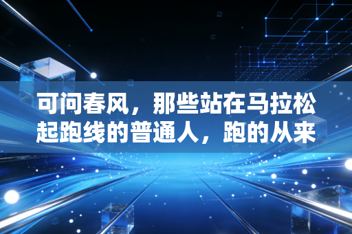 可问春风,那些站在马拉松起跑线的普通人,跑的从来不是名次 可问春风,那些站在马拉松起跑线的普通人,跑的从来不是名次