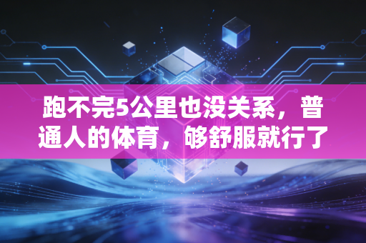 跑不完5公里也没关系,普通人的体育,够舒服就行了 跑不完5公里也没关系,普通人的体育,够舒服就行了