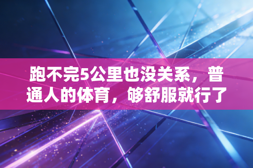 跑不完5公里也没关系，普通人的体育，够舒服就行了