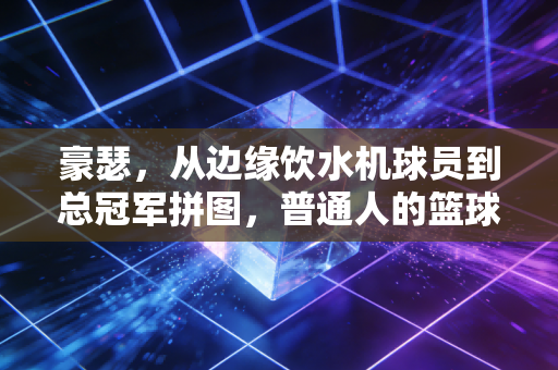 豪瑟,从边缘饮水机球员到总冠军拼图,普通人的篮球梦从来不是痴人说梦 豪瑟,从边缘饮水机球员到总冠军拼图,普通人的篮球梦从来不是痴人说梦