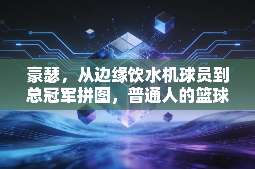 豪瑟，从边缘饮水机球员到总冠军拼图，普通人的篮球梦从来不是痴人说梦