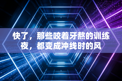 快了，那些咬着牙熬的训练夜，都变成冲线时的风