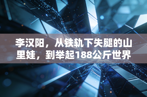 李汉阳,从铁轨下失腿的山里娃,到举起188公斤世界纪录的铁汉冠军 李汉阳,从铁轨下失腿的山里娃,到举起188公斤世界纪录的铁汉冠军