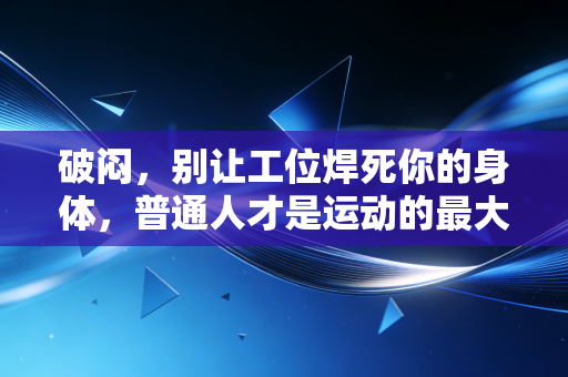 破闷，别让工位焊死你的身体，普通人才是运动的最大受益者