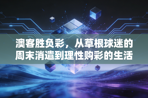 澳客胜负彩，从草根球迷的周末消遣到理性购彩的生活注脚