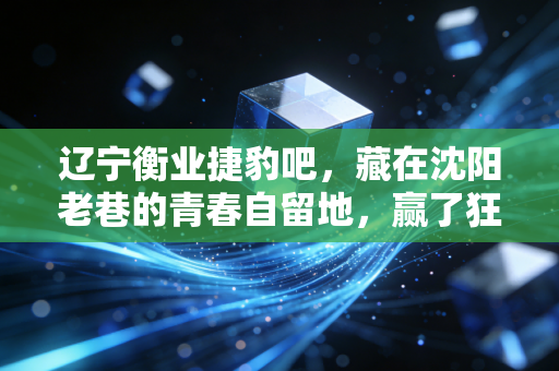 辽宁衡业捷豹吧,藏在沈阳老巷的青春自留地,赢了狂输了扛,三十年热爱从未散场 辽宁衡业捷豹吧,藏在沈阳老巷的青春自留地,赢了狂输了扛,三十年热爱从未散场