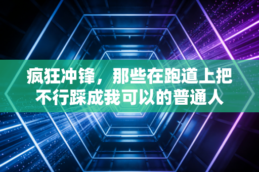 疯狂冲锋,那些在跑道上把不行踩成我可以的普通人 疯狂冲锋,那些在跑道上把不行踩成我可以的普通人
