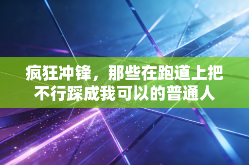 疯狂冲锋，那些在跑道上把不行踩成我可以的普通人