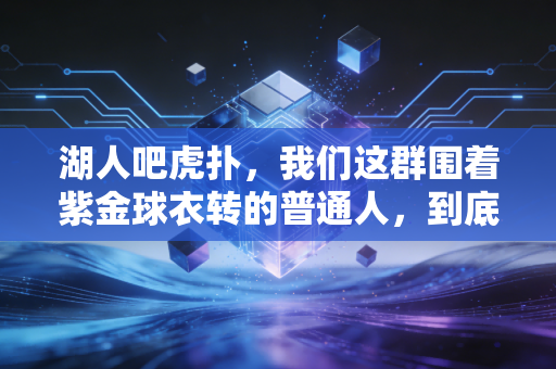 湖人吧虎扑，我们这群围着紫金球衣转的普通人，到底在执念什么