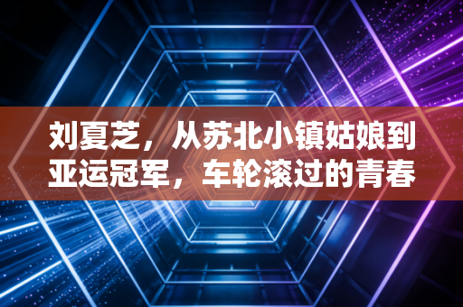 刘夏芝，从苏北小镇姑娘到亚运冠军，车轮滚过的青春从来没有白走的路