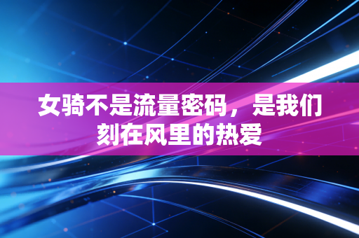 女骑不是流量密码，是我们刻在风里的热爱