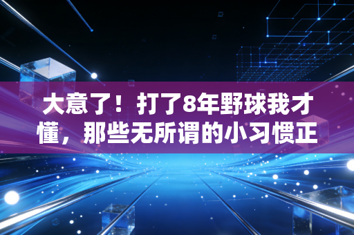 大意了！打了8年野球我才懂，那些无所谓的小习惯正在毁你的运动生涯