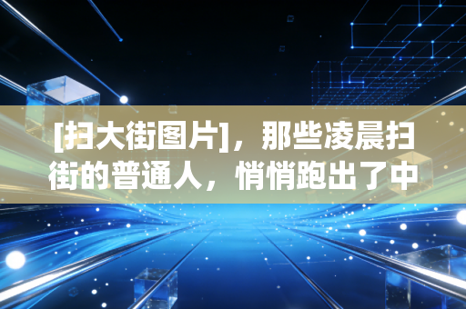 [扫大街图片]，那些凌晨扫街的普通人，悄悄跑出了中国体育最动人的底色
