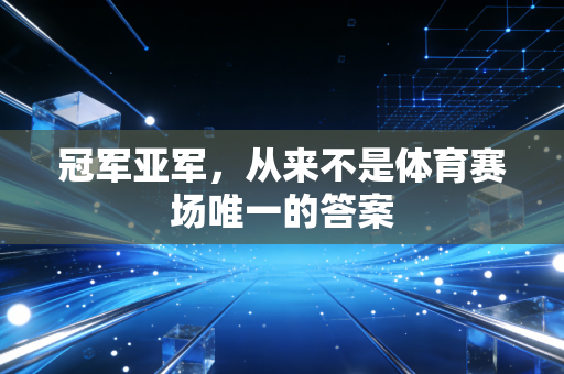 冠军亚军,从来不是体育赛场唯一的答案 冠军亚军,从来不是体育赛场唯一的答案