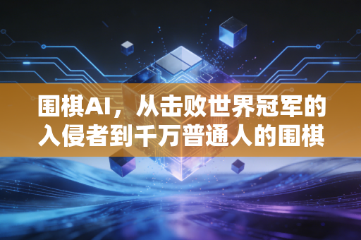 围棋AI,从击败世界冠军的入侵者到千万普通人的围棋启蒙师 围棋AI,从击败世界冠军的入侵者到千万普通人的围棋启蒙师
