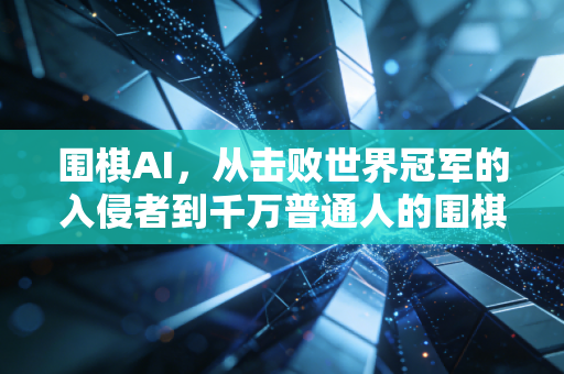 围棋AI，从击败世界冠军的入侵者到千万普通人的围棋启蒙师