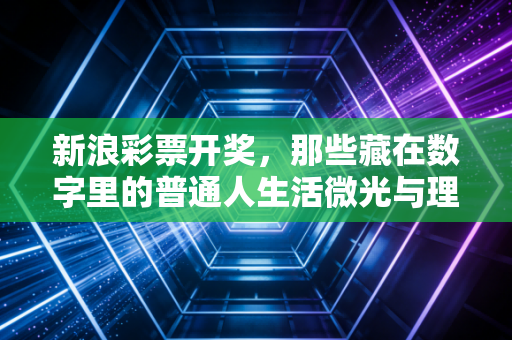 新浪彩票开奖,那些藏在数字里的普通人生活微光与理性购彩的真心话 新浪彩票开奖,那些藏在数字里的普通人生活微光与理性购彩的真心话