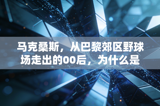 马克桑斯，从巴黎郊区野球场走出的00后，为什么是法国足球下一代的中场答案？