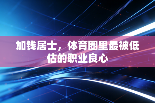 加钱居士，体育圈里最被低估的职业良心