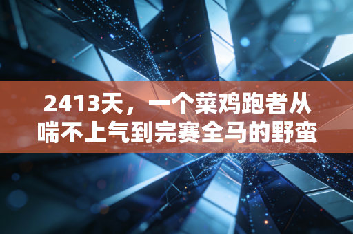2413天，一个菜鸡跑者从喘不上气到完赛全马的野蛮生长