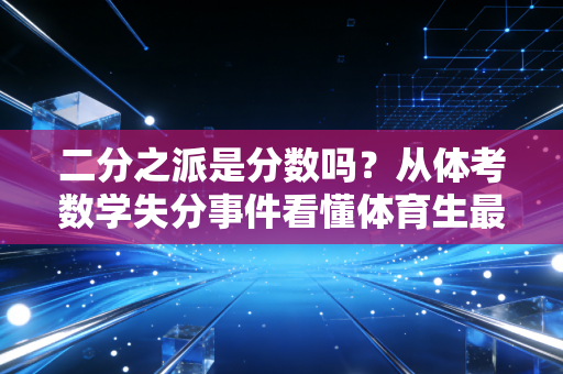 二分之派是分数吗?从体考数学失分事件看懂体育生最容易踩的认知陷阱 二分之派是分数吗?从体考数学失分事件看懂体育生最容易踩的认知陷阱