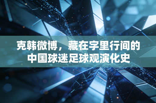 克韩微博,藏在字里行间的中国球迷足球观演化史 克韩微博,藏在字里行间的中国球迷足球观演化史
