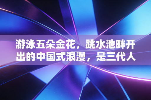 游泳五朵金花，跳水池畔开出的中国式浪漫，是三代人熬出来的热血传奇