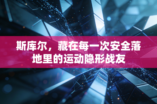 斯库尔，藏在每一次安全落地里的运动隐形战友