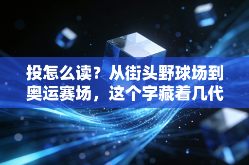 投怎么读?从街头野球场到奥运赛场,这个字藏着几代体育人的热血密码 投怎么读?从街头野球场到奥运赛场,这个字藏着几代体育人的热血密码