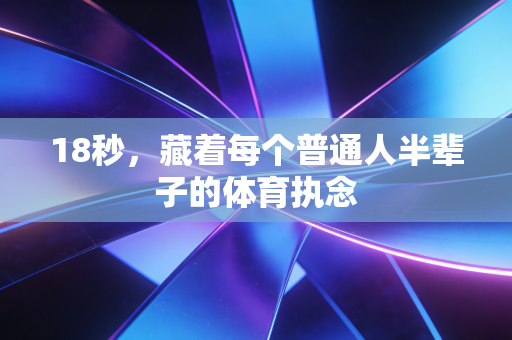 18秒，藏着每个普通人半辈子的体育执念