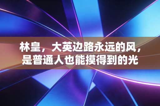 林皇，大英边路永远的风，是普通人也能摸得到的光
