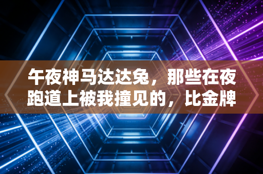 午夜神马达达兔，那些在夜跑道上被我撞见的，比金牌更烫的人生