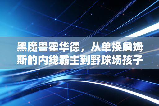 黑魔兽霍华德，从单换詹姆斯的内线霸主到野球场孩子王，我们都误解了快乐篮球