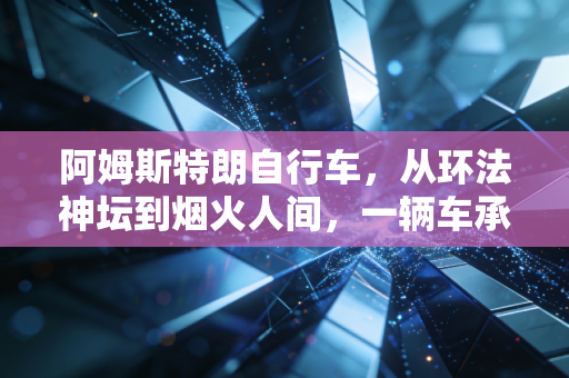 阿姆斯特朗自行车，从环法神坛到烟火人间，一辆车承载的热爱与救赎