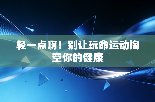 轻一点啊!别让玩命运动掏空你的健康 轻一点啊!别让玩命运动掏空你的健康