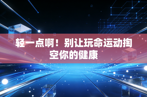 轻一点啊！别让玩命运动掏空你的健康