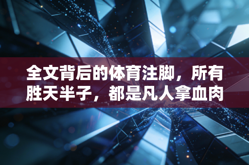 全文背后的体育注脚,所有胜天半子,都是凡人拿血肉熬出来的奇迹 全文背后的体育注脚,所有胜天半子,都是凡人拿血肉熬出来的奇迹