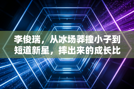 李俊瑞,从冰场莽撞小子到短道新星,摔出来的成长比金牌更动人 李俊瑞,从冰场莽撞小子到短道新星,摔出来的成长比金牌更动人