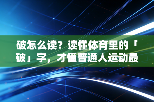 破怎么读？读懂体育里的「破」字，才懂普通人运动最该有的内核