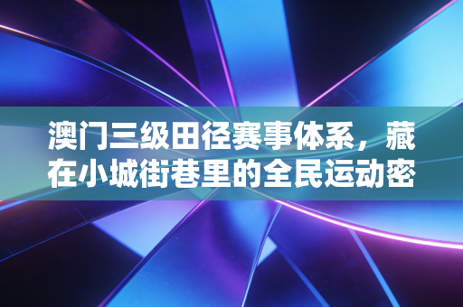 澳门三级田径赛事体系，藏在小城街巷里的全民运动密码