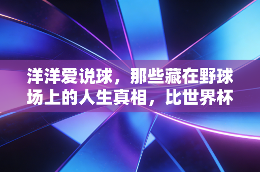 洋洋爱说球，那些藏在野球场上的人生真相，比世界杯决赛还戳人
