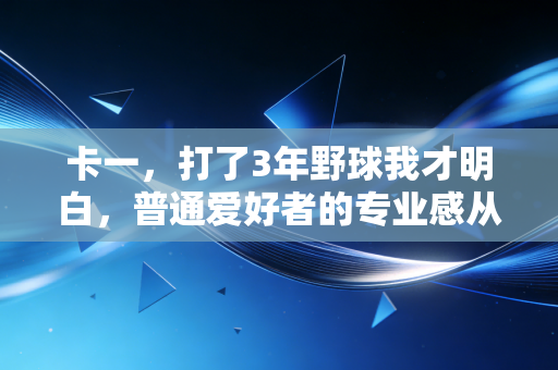 卡一,打了3年野球我才明白,普通爱好者的专业感从来不是靠贵球鞋堆出来的 卡一,打了3年野球我才明白,普通爱好者的专业感从来不是靠贵球鞋堆出来的