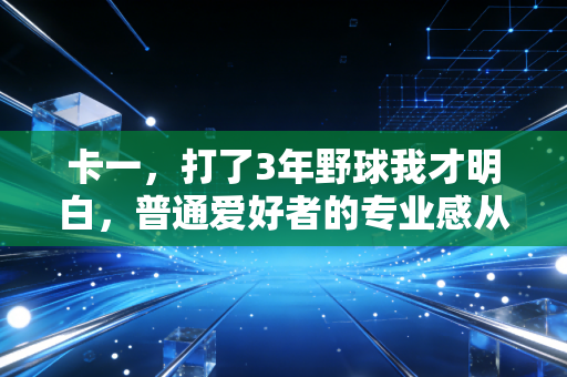 卡一，打了3年野球我才明白，普通爱好者的专业感从来不是靠贵球鞋堆出来的