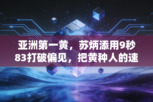 亚洲第一黄，苏炳添用9秒83打破偏见，把黄种人的速度刻进世界田径史