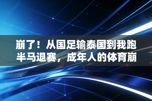 崩了！从国足输泰国到我跑半马退赛，成年人的体育崩溃从来不是一秒发生的